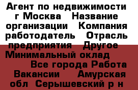 Агент по недвижимости г.Москва › Название организации ­ Компания-работодатель › Отрасль предприятия ­ Другое › Минимальный оклад ­ 100 000 - Все города Работа » Вакансии   . Амурская обл.,Серышевский р-н